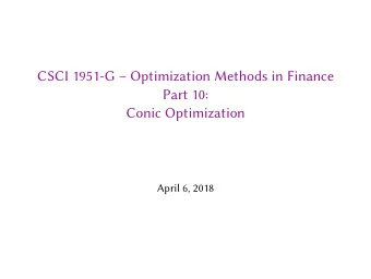 CSCI 1951-G  Optimization Methods in Finance  Part 10:  Conic Optimization  April 6, 2018  1 /