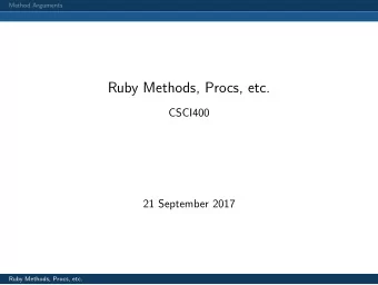 Ruby Methods, Procs, etc.  CSCI400  21 September 2017  Ruby Methods, Procs, etc.  Method Arguments