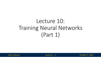 Lecture 10:  Training Neural Networks  (Part 1)  Justin Johnson  October 5, 2020  Lecture 1 - 1