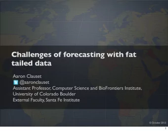 Challenges of forecasting with fat  tailed data  Aaron Clauset  @aaronclauset  Assistant Professor,