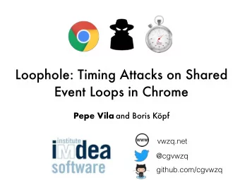 Loophole: Timing Attacks on Shared  Event Loops in Chrome Pepe Vila and Boris Kpf  vwzq.net