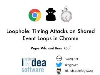 Loophole: Timing Attacks on Shared  Event Loops in Chrome Pepe Vila and Boris Kpf  vwzq.net