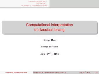 Computational interpretation  of classical forcing Lionel R ieg  Collge de France July 22 nd ,