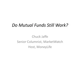 Do Mutual Funds Still Work?  Chuck Jaffe  Senior Columnist, MarketWatch  Host, MoneyLife Do Mutual