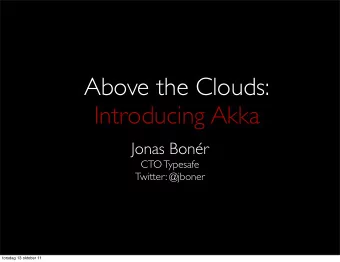 Above the Clouds:  Introducing Akka  Jonas Bonr  CTO Typesafe  Twitter: @jboner  torsdag 13
