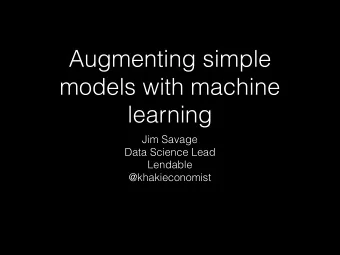 Augmenting simple  models with machine  learning  Jim Savage  Data Science Lead  Lendable