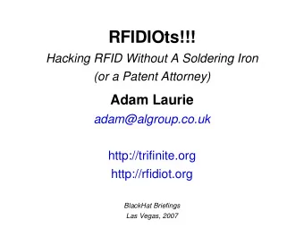 RFIDIOts!!!  Hacking RFID Without A Soldering Iron  (or a Patent Attorney)  Adam Laurie