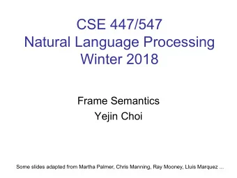 CSE 447/547  Natural Language Processing  Winter 2018  Frame Semantics  Yejin Choi  Some slides