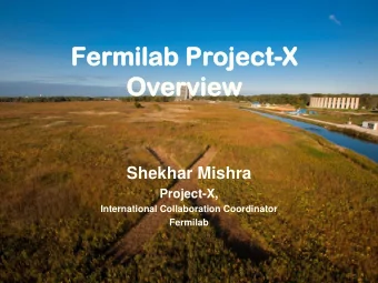 Ove  verview  rview  Shekhar Mishra  Project-X,  International Collaboration Coordinator  Fermilab