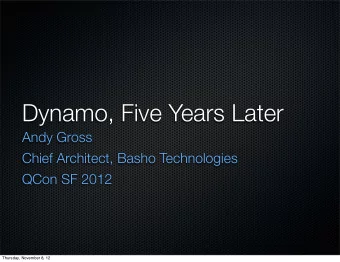 Dynamo, Five Years Later  Andy Gross  Chief Architect, Basho Technologies  QCon SF 2012  Thursday,