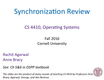 Synchroniza+on Review  CS 4410, Opera+ng Systems  Fall 2016  Cornell University  Rachit Agarwal