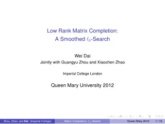 Low Rank Matrix Completion: A Smoothed  0 -Search  Wei Dai  Jointly with Guangyu Zhou and