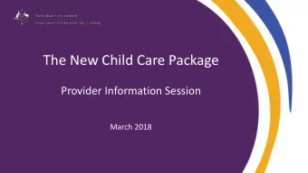 The New Child Care Package  Provider Information Session  March 2018  Topics covered today  New