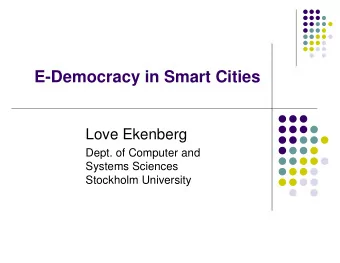E-Democracy in Smart Cities  Love Ekenberg  Dept. of Computer and  Systems Sciences  Stockholm