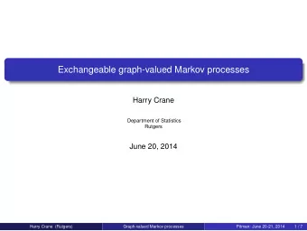 Exchangeable graph-valued Markov processes  Harry Crane  Department of Statistics  Rutgers  June