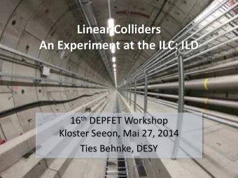 Linear Colliders  An Experiment at the ILC: ILD 16 th DEPFET Workshop  Kloster Seeon, Mai 27, 2014