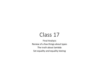 Class 17  Final Analysis  Review of a few things about types  The truth about lambda  Set equality