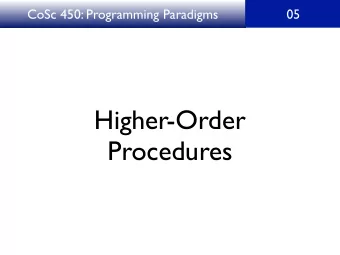 Higher-Order  Procedures  CoSc 450: Programming Paradigms  05  In the functional paradigm,