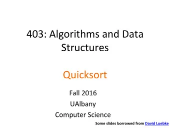 403: Algorithms and Data  Structures  Quicksort  Fall 2016  UAlbany  Computer Science  Some slides
