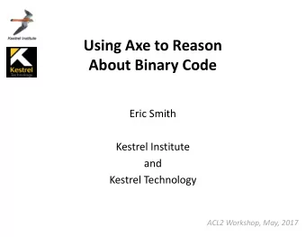 Using Axe to Reason  About Binary Code  Eric Smith  Kestrel Institute  and  Kestrel Technology