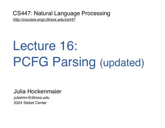 Lecture 16: PCFG Parsing (updated)  Julia Hockenmaier  juliahmr@illinois.edu  3324 Siebel Center