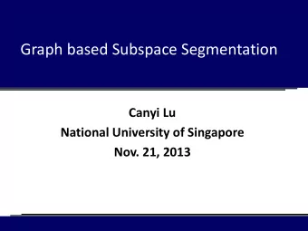 Graph based Subspace Segmentation  Canyi Lu  National University of Singapore  Nov. 21, 2013