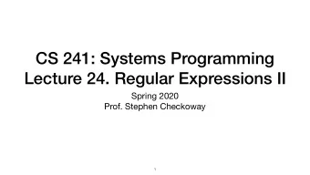 CS 241: Systems Programming  Lecture 24. Regular Expressions II Spring 2020  Prof. Stephen