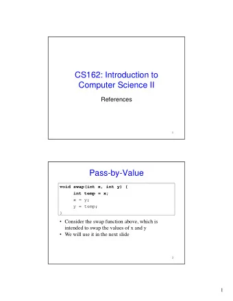 CS162: Introduction to  Computer Science II  References  1  Pass-by-Value  void swap(int x, int y)