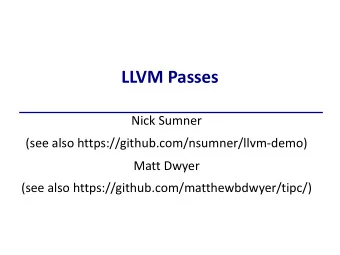 LLVM Passes  Nick Sumner  (see also https://github.com/nsumner/llvm-demo)  Matt Dwyer  (see also