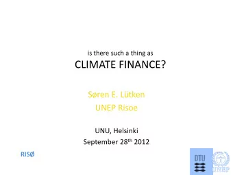 CLIMATE FINANCE?  Sren E. Ltken  UNEP Risoe  UNU, Helsinki September 28 th 2012  UNEP RIS  C