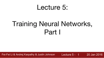 Lecture 5:  Training Neural Networks,  Part I  Fei-Fei Li &amp; Andrej Karpathy &amp; Justin