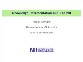 Knowledge Representation and I at NII  Nicolas Schwind  National Institute of Informatics  Tuesday,