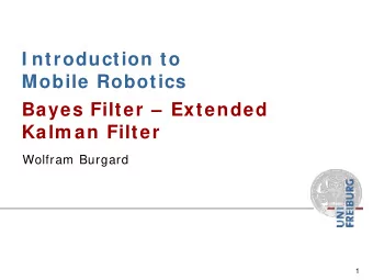 I ntroduction to  Mobile Robotics  Bayes Filter   Extended  Kalm an Filter  Wolfram Burgard  1