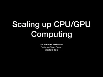 Scaling up CPU/GPU  Computing  Dr. Andrew Anderson Software Tools Group  SCSS @ TCD  How do we