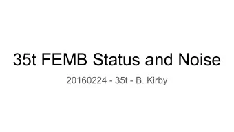 35t FEMB Status and Noise  20160224 - 35t - B. Kirby  TPC Readout Noise - Main Issues    Two