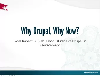 Why Drupal, Why Now?  Real Impact: 7 (-ish) Case Studies of Drupal in  Government  Monday, December