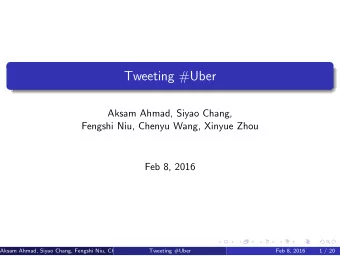 Tweeting #Uber  Aksam Ahmad, Siyao Chang,  Fengshi Niu, Chenyu Wang, Xinyue Zhou  Feb 8, 2016