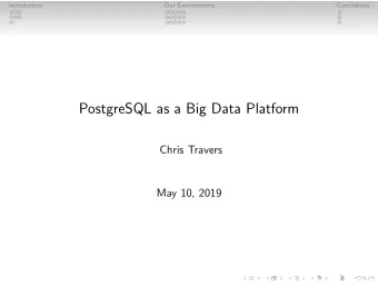 PostgreSQL as a Big Data Platform  Chris Travers  May 10, 2019  Introduction  Our Environments