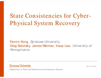 State Consistencies for Cyber-  Physical System Recovery Fanxin Kong, S  yracuse Universit y