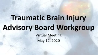 Traumatic Brain Injury  Advisory Board Workgroup  Virtual Meeting  May 12, 2020  Welcome
