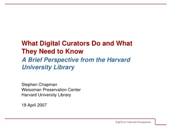 What Digital Curators Do and What  They Need to Know  A Brief Perspective from the Harvard