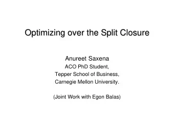 Optimizing over the Split Closure  Optimizing over the Split Closure  Anureet Saxena  ACO PhD