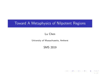 Toward A Metaphysics of Nilpotent Regions  Lu Chen  University of Massachusetts, Amherst  SMS 2019