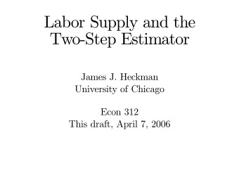 Labor Supply and the  Two-Step Estimator  James J. Heckman  University of Chicago  Econ 312  This