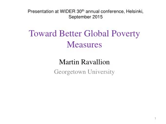 Toward Better Global Poverty  Measures  Martin Ravallion  Georgetown University  1  Poverty
