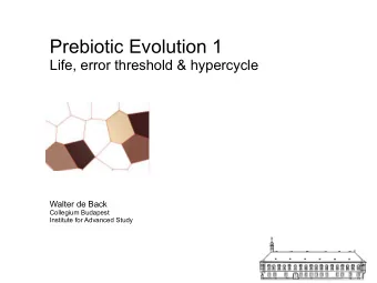Prebiotic Evolution 1  Life, error threshold &amp; hypercycle  Walter de Back  Collegium Budapest
