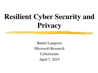 Resilient Cyber Security and  Privacy  Butler Lampson  Microsoft Research  Cyberforum  April 7,