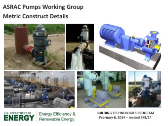 ASRAC Pumps Working Group  Metric Construct Details  BUILDING TECHNOLOGIES PROGRAM February 6, 2014