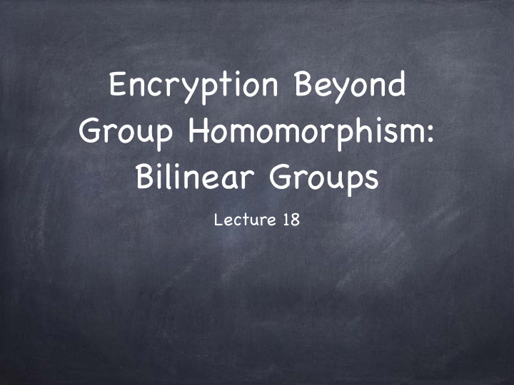 encryption beyond group homomorphism bilinear groups