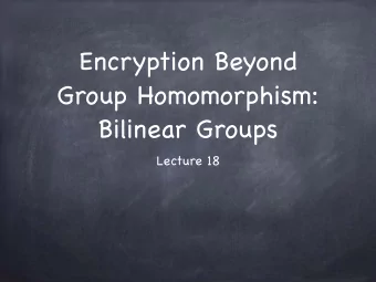 Encryption Beyond  Group Homomorphism:   Bilinear Groups  Lecture 18  l  l  a  c  e